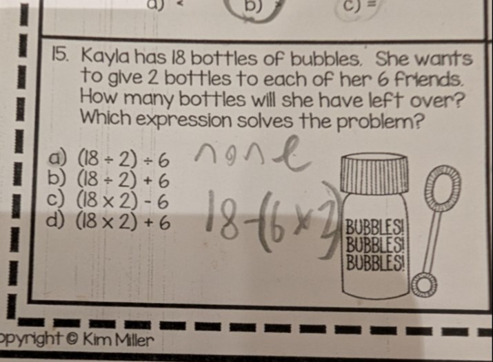 Math problem: Kayla has 18 bottles of bubbles and gives 2 to each of her 6 friends.  Which expression shows how many are left?