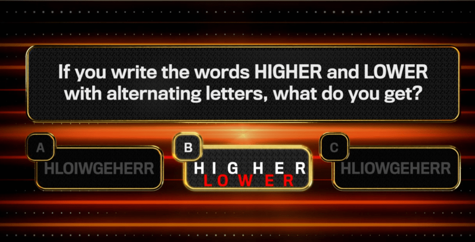 Quiz question: Alternating letters of HIGHER and LOWER.  Correct answer: HIGHER LOWER.
